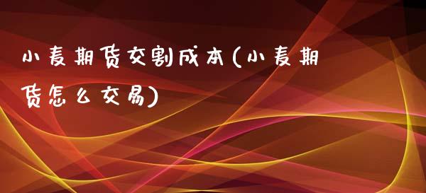 小麦期货交割成本(小麦期货怎么交易)_https://gjqh.wpmee.com_国际期货_第1张