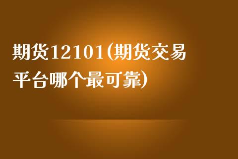 期货12101(期货交易平台哪个最可靠)_https://gjqh.wpmee.com_期货平台_第1张