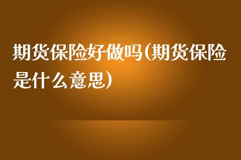 期货保险好做吗(期货保险是什么意思)_https://gjqh.wpmee.com_国际期货_第1张