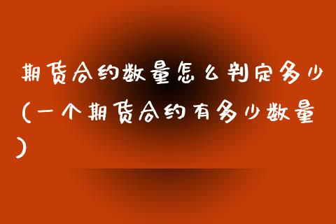 期货合约数量怎么判定多少(一个期货合约有多少数量)_https://gjqh.wpmee.com_期货新闻_第1张