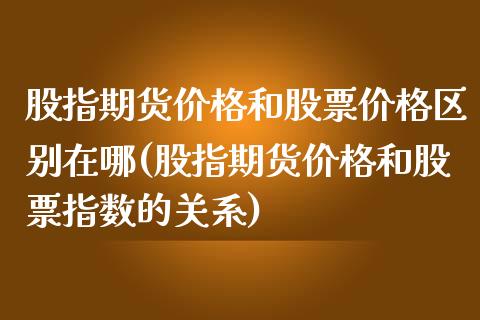 股指期货价格和股票价格区别在哪(股指期货价格和股票指数的关系)_https://gjqh.wpmee.com_国际期货_第1张