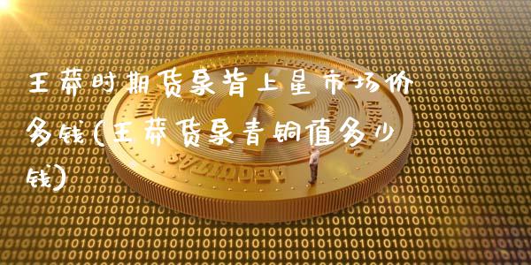 王莽时期货泉背上星市场价多钱(王莽货泉青铜值多少钱)_https://gjqh.wpmee.com_期货开户_第1张