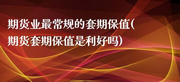 期货业最常规的套期保值(期货套期保值是利好吗)_https://gjqh.wpmee.com_国际期货_第1张