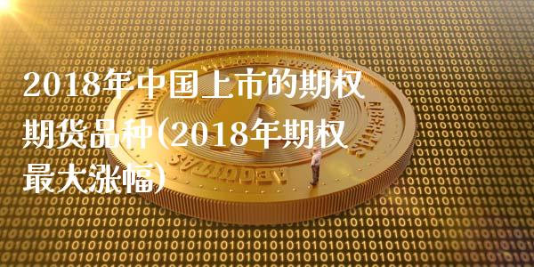 2018年中国上市的期权期货品种(2018年期权最大涨幅)_https://gjqh.wpmee.com_期货新闻_第1张