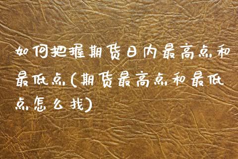 如何把握期货日内最高点和最低点(期货最高点和最低点怎么找)_https://gjqh.wpmee.com_期货百科_第1张