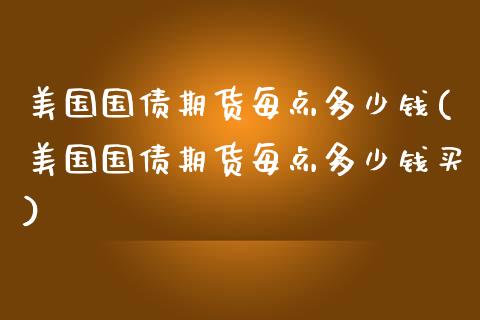 美国国债期货每点多少钱(美国国债期货每点多少钱买)_https://gjqh.wpmee.com_期货百科_第1张