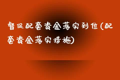 督促配套资金落实到位(配套资金落实措施)_https://gjqh.wpmee.com_期货开户_第1张