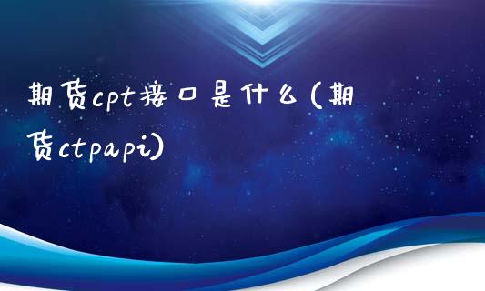 期货cpt接口是什么(期货ctpapi)_https://gjqh.wpmee.com_期货百科_第1张