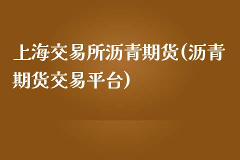 上海交易所沥青期货(沥青期货交易平台)_https://gjqh.wpmee.com_期货平台_第1张