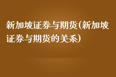 新加坡证券与期货(新加坡证券与期货的关系)_https://gjqh.wpmee.com_期货百科_第1张