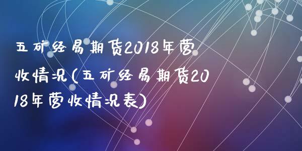 五矿经易期货2018年营收情况(五矿经易期货2018年营收情况表)_https://gjqh.wpmee.com_期货新闻_第1张