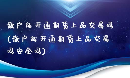 散户能开通期货上品交易吗(散户能开通期货上品交易吗安全吗)_https://gjqh.wpmee.com_期货平台_第1张