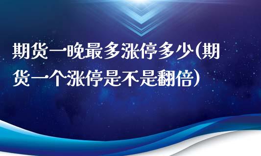 期货一晚最多涨停多少(期货一个涨停是不是翻倍)_https://gjqh.wpmee.com_期货百科_第1张