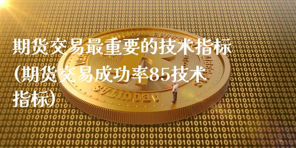 期货交易最重要的技术指标(期货交易成功率85技术指标)_https://gjqh.wpmee.com_期货开户_第1张