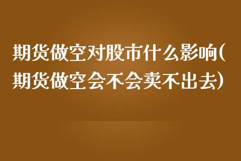 期货做空对股市什么影响(期货做空会不会卖不出去)_https://gjqh.wpmee.com_期货新闻_第1张