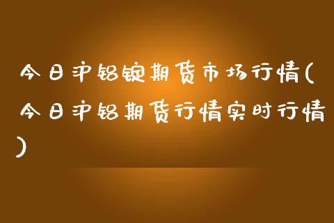 今日沪铝锭期货市场行情(今日沪铝期货行情实时行情)_https://gjqh.wpmee.com_期货百科_第1张