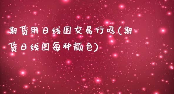 期货用日线图交易行吗(期货日线图每种颜色)_https://gjqh.wpmee.com_期货新闻_第1张