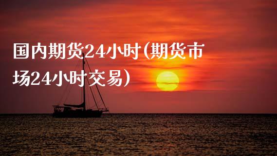 国内期货24小时(期货市场24小时交易)_https://gjqh.wpmee.com_期货开户_第1张