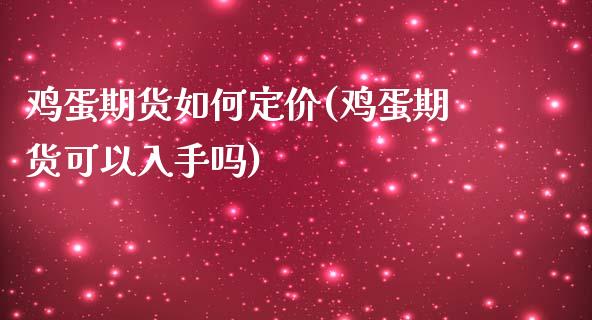 鸡蛋期货如何定价(鸡蛋期货可以入手吗)_https://gjqh.wpmee.com_期货平台_第1张