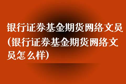 银行证券基金期货网络文员(银行证券基金期货网络文员怎么样)_https://gjqh.wpmee.com_期货开户_第1张