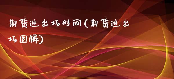 期货进出场时间(期货进出场图解)_https://gjqh.wpmee.com_期货平台_第1张