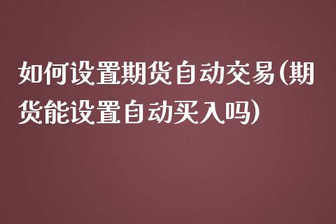 如何设置期货自动交易(期货能设置自动买入吗)_https://gjqh.wpmee.com_期货平台_第1张