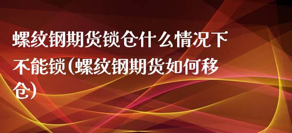 螺纹钢期货锁仓什么情况下不能锁(螺纹钢期货如何移仓)_https://gjqh.wpmee.com_国际期货_第1张