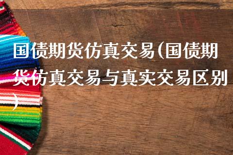 国债期货仿真交易(国债期货仿真交易与真实交易区别)_https://gjqh.wpmee.com_国际期货_第1张