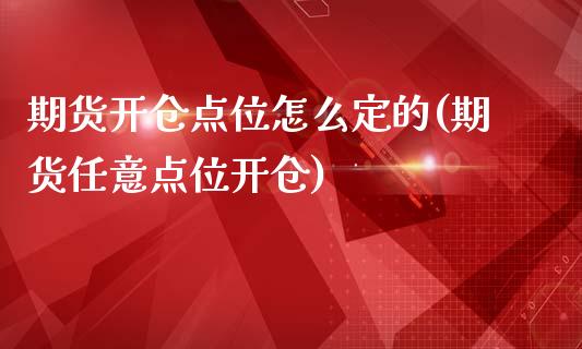 期货开仓点位怎么定的(期货任意点位开仓)_https://gjqh.wpmee.com_期货开户_第1张