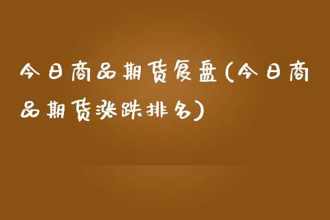 今日商品期货复盘(今日商品期货涨跌排名)_https://gjqh.wpmee.com_期货平台_第1张