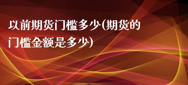 以前期货门槛多少(期货的门槛金额是多少)_https://gjqh.wpmee.com_国际期货_第1张