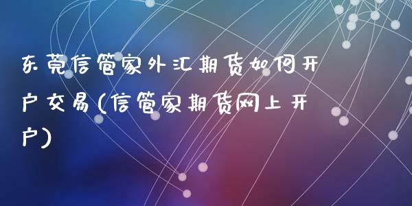 东莞信管家外汇期货如何开户交易(信管家期货网上开户)_https://gjqh.wpmee.com_期货平台_第1张