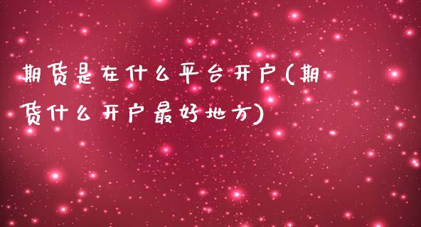 期货是在什么平台开户(期货什么开户最好地方)_https://gjqh.wpmee.com_期货开户_第1张