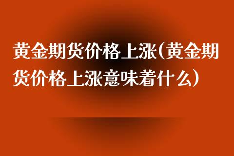 黄金期货价格上涨(黄金期货价格上涨意味着什么)_https://gjqh.wpmee.com_期货新闻_第1张