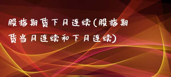 股指期货下月连续(股指期货当月连续和下月连续)_https://gjqh.wpmee.com_国际期货_第1张