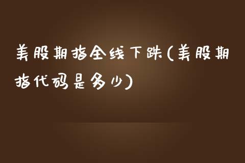 美股期指全线下跌(美股期指代码是多少)_https://gjqh.wpmee.com_期货开户_第1张