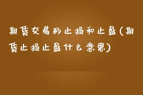 期货交易的止损和止盈(期货止损止盈什么意思)_https://gjqh.wpmee.com_期货百科_第1张