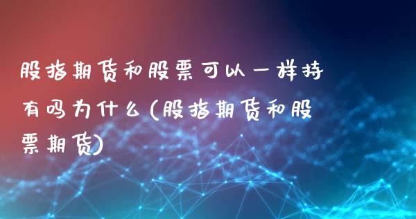 股指期货和股票可以一样持有吗为什么(股指期货和股票期货)_https://gjqh.wpmee.com_期货百科_第1张