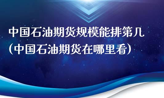 中国石油期货规模能排第几(中国石油期货在哪里看)_https://gjqh.wpmee.com_期货开户_第1张