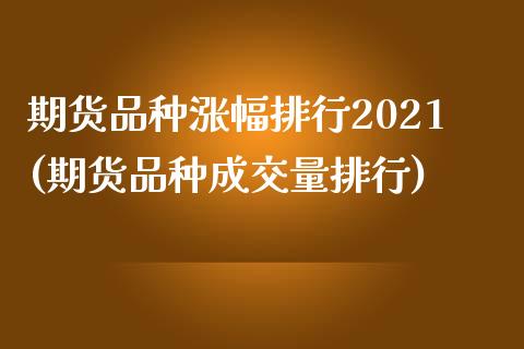 期货品种涨幅排行2021(期货品种成交量排行)_https://gjqh.wpmee.com_期货平台_第1张