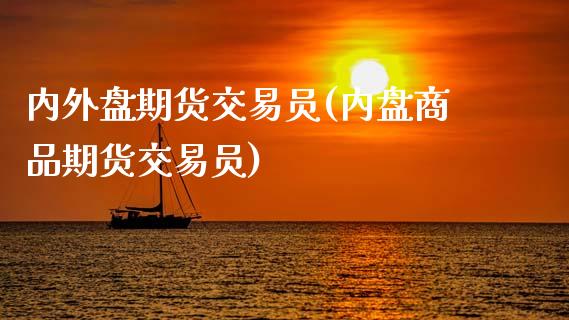 内外盘期货交易员(内盘商品期货交易员)_https://gjqh.wpmee.com_期货平台_第1张