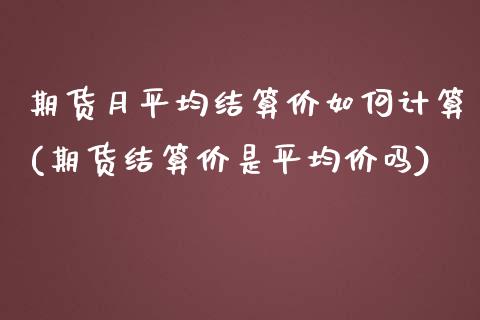 期货月平均结算价如何计算(期货结算价是平均价吗)_https://gjqh.wpmee.com_期货平台_第1张