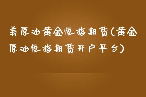 美原油黄金恒指期货(黄金原油恒指期货开户平台)_https://gjqh.wpmee.com_期货新闻_第1张