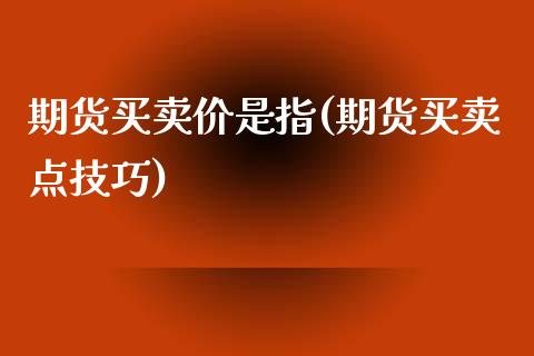 期货买卖价是指(期货买卖点技巧)_https://gjqh.wpmee.com_国际期货_第1张