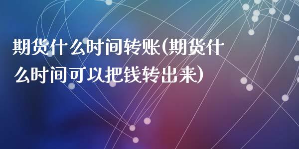 期货什么时间转账(期货什么时间可以把钱转出来)_https://gjqh.wpmee.com_期货开户_第1张