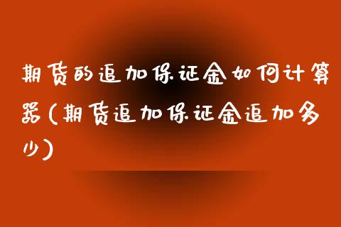 期货的追加保证金如何计算器(期货追加保证金追加多少)_https://gjqh.wpmee.com_期货开户_第1张