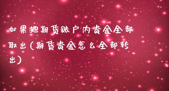 如果把期货账户内资金全部取出(期货资金怎么全部转出)_https://gjqh.wpmee.com_期货平台_第1张