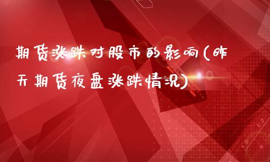 期货涨跌对股市的影响(昨天期货夜盘涨跌情况)_https://gjqh.wpmee.com_期货平台_第1张