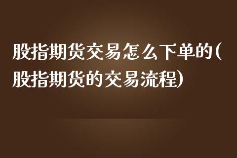 股指期货交易怎么下单的(股指期货的交易流程)_https://gjqh.wpmee.com_期货开户_第1张