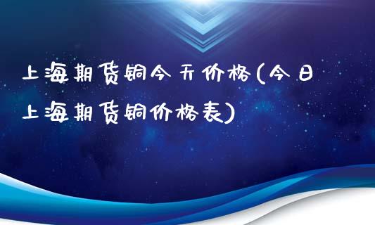 上海期货铜今天价格(今日上海期货铜价格表)_https://gjqh.wpmee.com_国际期货_第1张